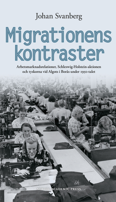 Migrationens kontraster : arbetsmarknadsrelationer, Schleswig-Holstein-aktionen och tyskorna vid Algots i Borås under 1950-talet; Johan Svanberg; 2016