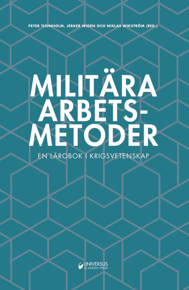 Militära arbetsmetoder : En lärobok i krigsvetenskap; Peter Thunholm, Jerker Widén, Niklas Wikström, Arne Baudin, Torsten Björkman, Anders Cedergren, Johan Elg, Håkan Gunneriusson, Ulf Högström, Stefan Lundqvist, Anders Palmgren; 2018