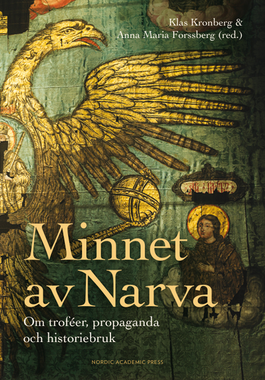 Minnet av Narva : om troféer, propaganda och historiebruk; Klas Kronberg, Anna Maria Forssberg, Mikael Alm, Marie Lennersand, Stefan Lundblad, Magnus Rodell, Maria Schildt, Oskar Sjöström, Karin Tetteris, Jan Ångström; 2018