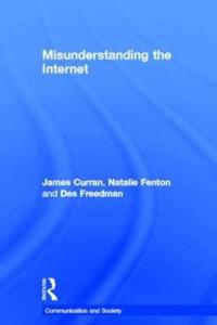 Misunderstanding the Internet; James Curran, Fenton Natalie, Des Freedman; 2012