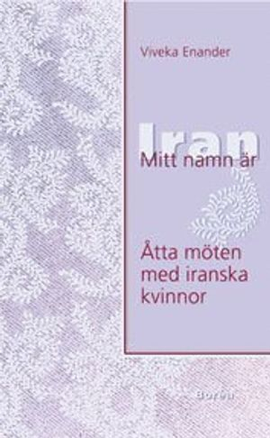 Mitt namn är Iran : åtta möten med iranska kvinnor; Viveka Enander; 2001