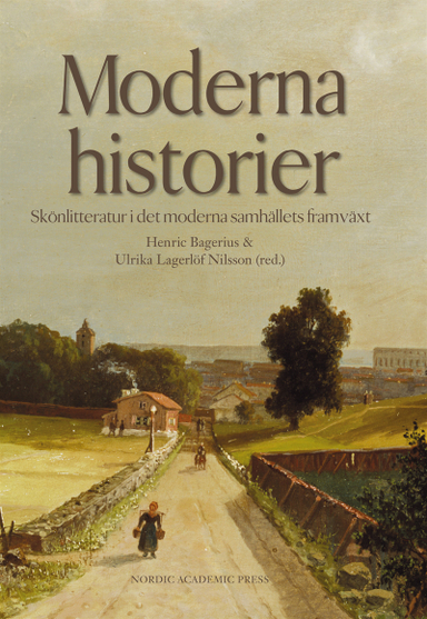 Moderna historier : skönlitteratur i det moderna samhällets framväxt; Ulrika Lagerlöf Nilsson, Henric Bagerius; 2015