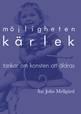 Möjligheten kärlek : tankar om konsten att åldras; Åse Jolin Mellgård; 2017