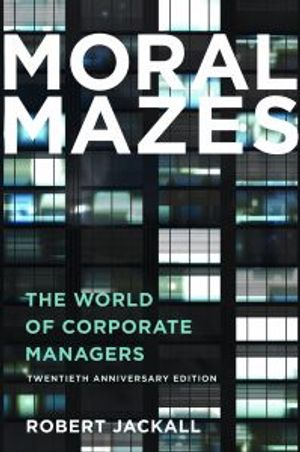 Moral mazes : the world of corporate managers; Robert Jackall; 2010