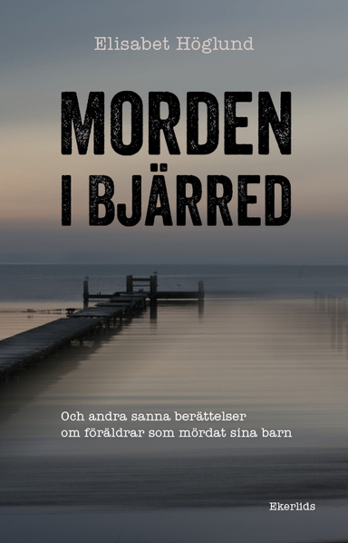 Morden i Bjärred : och andra berättelser om föräldrar som mördat sina barn; Elisabet Höglund; 2019