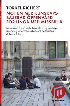 Mot en mer kunskapsbaserad öppenvård för unga med missbruk : slutrapport för ett trestadsprojekt kring kunskapsutveckling, erfarenhetsutbyte och systematisk dokumentation; Torkel Richert; 2018