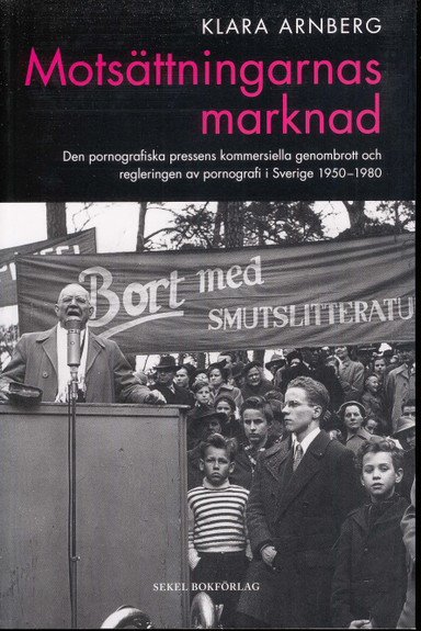 Motsättningarnas marknad : den pornografiska pressens kommersiella genombrott och regleringen av pornografi i Sverige 1950-1980; Klara Arnberg; 2010