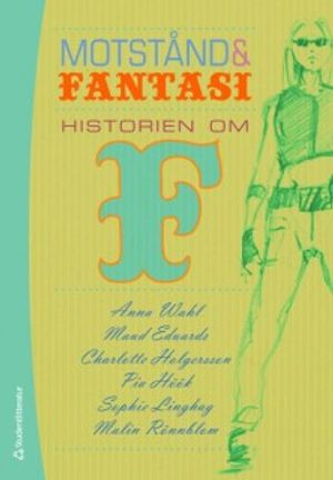 Motstånd och fantasi : historien om F; Anna Wahl, Maud Eduards, Charlotte Holgersson, Pia Höök, Sophie Linghag, Malin Rönnblom; 2008