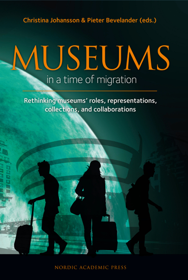 Museums in a time of Migration : rethinking museums’ roles, representations, collections, and collaborations; Christina Johansson, Pieter Bevelander, Parvin Ardalan, Bonita Bennett, David Fleming, Jesper Johansson, Bernadette Lynch, Dragan Nikolic, Maja Povrzanovic Frykman, Fredrik Svanberg, Alistar Thomson, Malin Thor Tureby; 2017