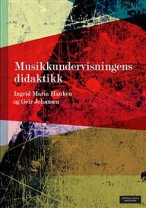 Musikkundervisningens didaktikk; Ingrid Maria Hanken, Geir Johansen; 2013