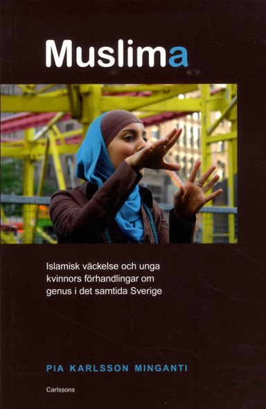 Muslima : islamisk väckelse och unga kvinnors förhandlingar om genus i det samtida Sverige; Pia Karlsson Minganti; 2014