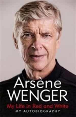 My Life in Red and White; Arsene Wenger; 2020