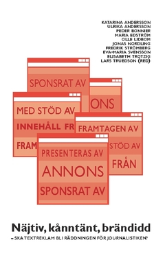 Näjtiv, kånntänt, brändidd : ska textreklam bli räddningen för journalistiken?; Elisabeth Trotzig, Ulrica Andersson, Maria Edström, Fredrik Strömberg, Olle Lidbom, Eva-Maria Svensson, Jonas Nordling, Peder Bonnier, Katarina Andersson; 2017