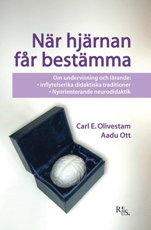 När hjärnan får bestämma : om undervisning och lärande - inflytelserika didaktiska traditioner - nyorienterande neurodidaktik; Carl E. Olivestam, Aadu Ott; 2010