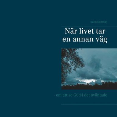 När livet tar en annan väg : om att se Gud i det oväntade; Karin Karlsson; 2019