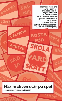 När makten står på spel : journalistik i valrörelser; Orla Vigsø, Mats Ekström, Stefan Dahlberg, Karin Eriksson, Kajsa Falasca, Jesper Strömbäck, Marie Grusell, Patrik Öhberg, Nicklas Håkansson; 2017