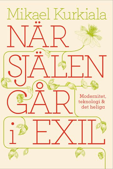 När själen går i exil : modernitet, teknologi och det heliga; Mikael Kurkiala; 2019