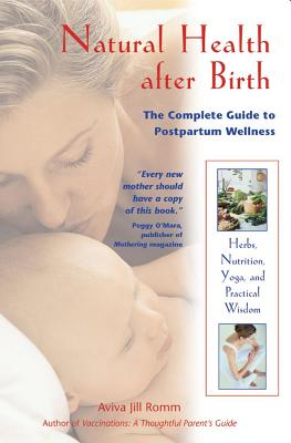 Natural Health After Birth: The Complete Guide To Postpartum Wellness; Aviva Jill Romm; 2002