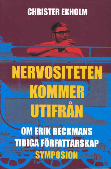 Nervositeten kommer utifrån : om Erik Beckmans tidiga författarskap; Christer Ekholm; 2004