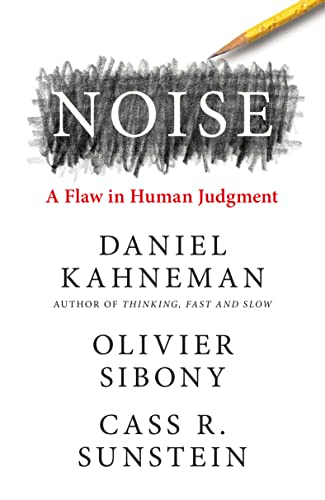 Noise; Daniel Kahneman, Olivier Sibony, Cass R. Sunstein; 2021