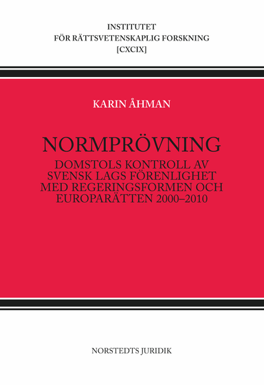 Normprövning : domstols kontroll av svensk lags förenlighet med regeringsformen och europarätten 2000-2010; Karin Åhman; 2011