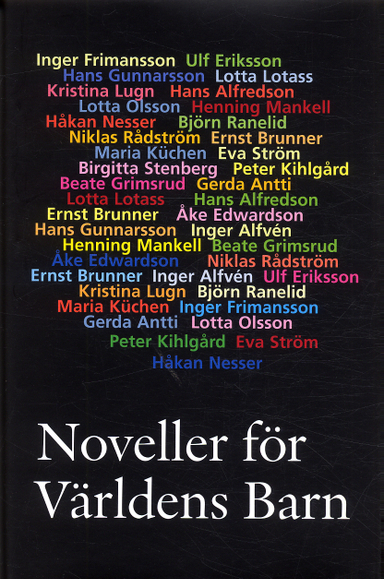 Noveller för Världens Barn; Hans Alfredson, Inger Alfvén, Gerda Antti, Ernst Brunner, Ulf Eriksson, Inger Frimansson, Beate Grimsrud, Hans Gunnarsson, Peter Kihlgård, Maria Küchen, Lotta Lotass, Kristina Lugn, Henning Mankell, Håkan Nesser, Lotta Olsson, Björn Ranelid, Niklas Rådström, Birgitta Stenberg, Eva Ström; 2004