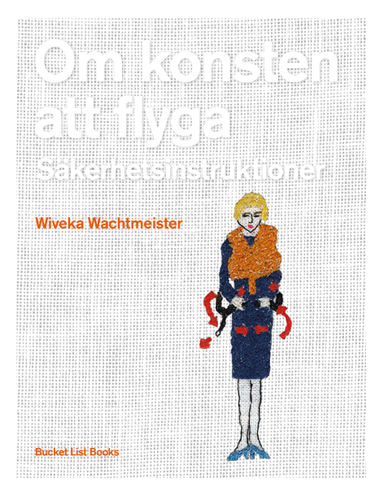 Om konsten att flyga : säkerhetsinstruktioner; Wiveka Wachtmeister, Claire Castillon, Lynne Tillman, Béatrice Fine, Ivan Mathias Petersson, Simone de Beauvoir; 2015