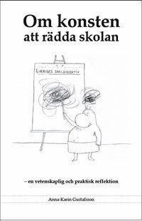 Om konsten att rädda skolan : en vetenskaplig och praktisk reflektion; Anna-Karin Gustafsson; 2014