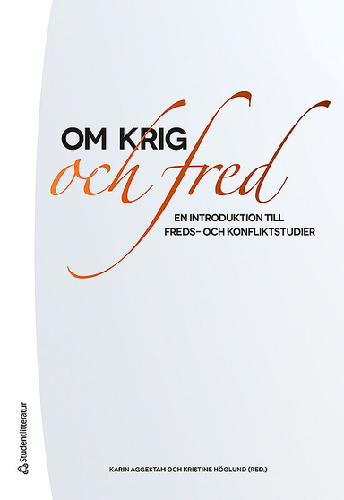 Om krig och fred : en introduktion till freds- och konfliktstudier; Karin Aggestam, Kristine Höglund, Wilhelm Agrell, Olof Beckman, Annika Björkdahl, Robert Egnell, Hanna Fjelde, Sara Gehlin, Patrik Johansson, Roland Kostic, Louise Olsson, Anders Persson, Michael Schulz, Maria Småberg, Maria Stern, Lina Sturfelt, Isak Svensson, Fredrik Söderbaum, Anders Themnér, Jan Ångström, Joakim Öjendal; 2017