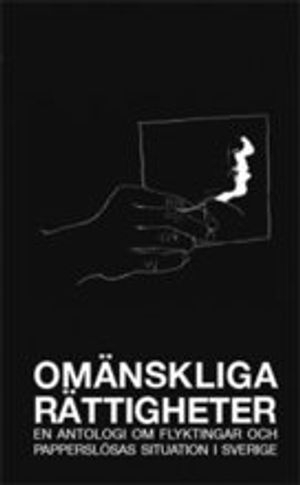 Omänskliga rättigheter : en antologi om flyktingar och papperslösas situation i Sverige; Britta Abotsi, Andreas Stephens, Fija NN, Jenny Nordin, Disa Kammars Larsson, Ylva Sjölin, Anna Waldehorn, M.A. Diakité, Aida Ghardagian, Emma Söderman, Sanna Vestin, Milosz Swiergiel, Viveca Motsieloa, Babak Rahimi, Örjan Rodhe, Moa Sten; 2008