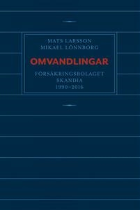 Omvandlingar : försäkringsbolaget Skandia 1990 - 2016; Mats Larsson, Mikael Lönnborg; 2019