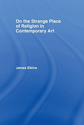 On the Strange Place of Religion in Contemporary Art; James Elkins; 2004