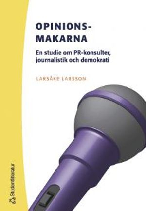 Opinionsmakarna : en studie om PR-konsulter, journalistik och demokrati; Larsåke Larsson; 2005