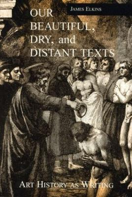 Our beautiful, dry, and distant texts : art history as writing; James Elkins; 2000