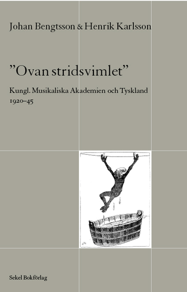 Ovan stridsvimlet : Kungl. Musikaliska Akademien och Tyskland 1920-45; Johan Bengtsson, Henrik Karlsson; 2007