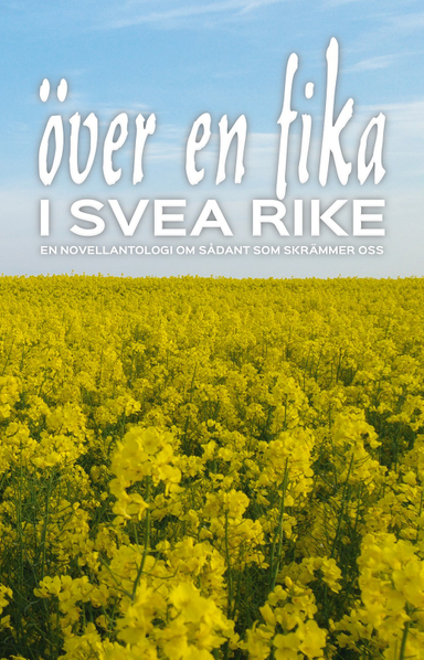 Över en fika i Svea rike : en novellantologi om sådant som skrämmer oss; Håkan Lindgren, Jeanette Niemi, Gunnel Saric, Jan-Eric Boo, Helen Lindholm, Elisabet Flodin, Catarina Ceder, Malin Wennerhult, Annelie Strömberg, Katherine Walsh, Sigrid Rosenfeldt, Sandra Nordqvist, Inger Lernevall, Maria Lindahl-Pollard, Helena Grundström, Karin Eberhardt Grönvall, Ingemar Härdelin, Nour Al-houda Kanjo, Jimmy Håkansson, Achillea Dahl, Joakim Szczypinski, Anne-Marie Davis, Elisabeth Magnusson Rune, Benny Fröjd, Ingbritt Wik, Erica Eklund, Gunvor Härenstam, Hillevi Rundström, Malin Strandh, Lina Lundahl, Kersti Vikström, Sofie Andersson, Anna Ehn, Annika Melin, Linda Berglund; 2017