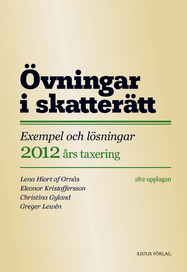 Övningar i skatterätt : hur skattelagstiftningen tillämpas i praktiken : exempel och lösningar 2012 års taxering; Lena Hiort af Ornäs, Eleonor Kristoffersson, Christina Gyland, Greger Lewén; 2011