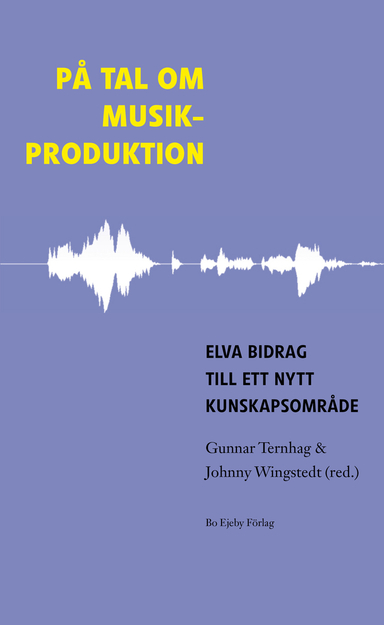 På tal om musikproduktion : elva bidrag till ett nytt kunskapsområde; Gunnar Ternhag, Johnny Wingstedt, Johannes Brusila, Petter Dyndahl, Siw Graabraek Nielsen, Tellef Kvifte, Tore Simonsen, Toivo Burlin, Klas Dykhoff, Jan Berg; 2012