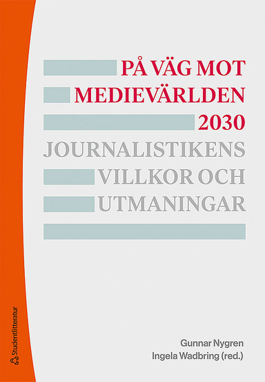 På väg mot medievärlden 2030 - Journalistikens villkor och utmaningar; Gunnar Nygren, Ingela Wadbring, Sigurd Allern, Ulrika Andersson, Ester Appelgren, Annika Bergström, Jonas Harvard, Ulrika Hedman, Kristoffer Holt, Lottie Jangdal, Michael Karlsson, Torbjörn von Krogh, Sara Leckner, Terje Lindblom, Anders Lithner, Lars Nord, Mart Ots, Carina Tenor; 2019