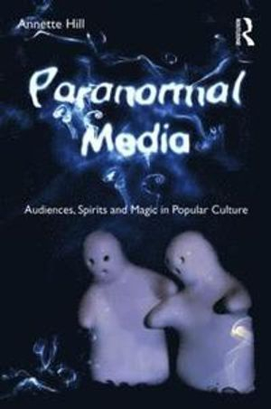 Paranormal media : audiences, spirits, and magic in popular culture; Annette Hill; 2011