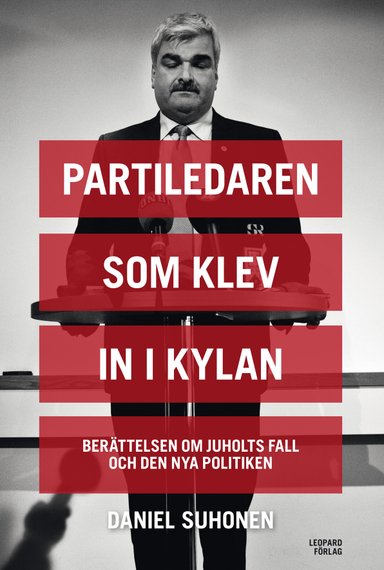 Partiledaren som klev in i kylan : berättelsen om Juholts fall och den nya politiken; Daniel Suhonen; 2014