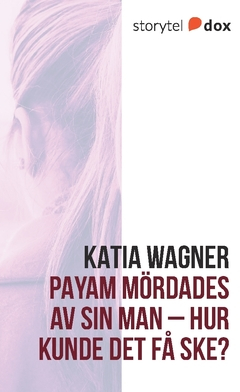 Payam mördades av sin man – Hur kunde det få ske?; Katia Wagner; 2017