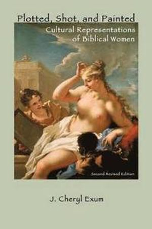 Plotted, shot, and painted : cultural representations of biblical women; J. Cheryl. Exum; 2012