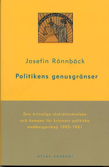 Politikens genusgränser : Den kvinnliga rösträttsrörelsen och kampen för kvinnors politiska medborgarskap 1902-1921; Josefine Rönnbäck; 2004