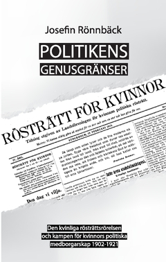 Politikens genusgränser : den kvinnliga rösträttsrörelsen och kampen för kvinnors politiska medborgarskap 1902-1921; Josefin Rönnbäck; 2021