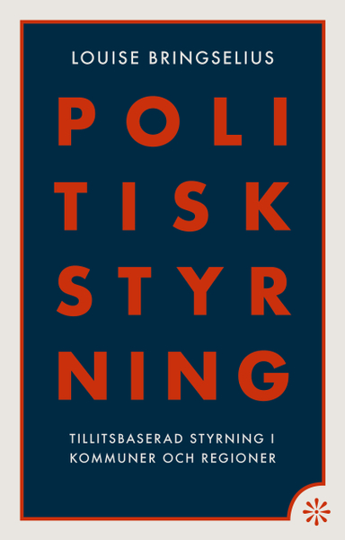 Politisk styrning : tillitsbaserad styrning i kommuner och regioner; Louise Bringselius; 2024