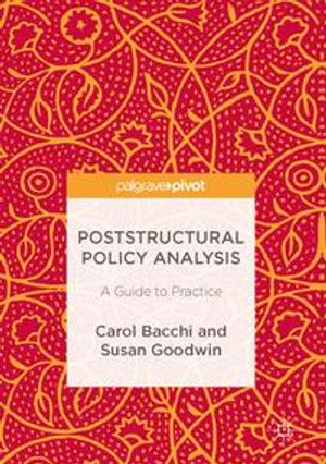 Poststructural Policy Analysis; Carol Bacchi, Susan Goodwin; 2016