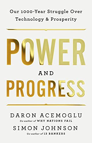 Power and Progress: Our Thousand-Year Struggle Over Technology and Prosperity; Daron Acemoglu, Simon Johnson; 2023