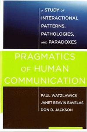 Pragmatics of Human Communication; Paul Watzlawick, Janet Beavin Bavelas, Don D Jackson; 2014