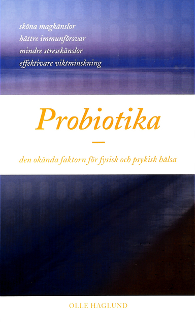 Probiotika - den okända faktorn för fysisk och psykisk hälsa; Olle Haglund; 2012